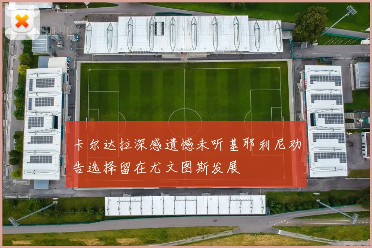 卡尔达拉深感遗憾未听基耶利尼劝告选择留在尤文图斯发展