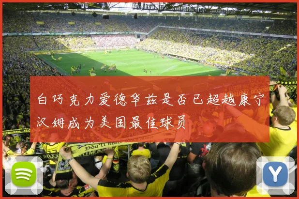 白巧克力爱德华兹是否已超越康宁汉姆成为美国最佳球员