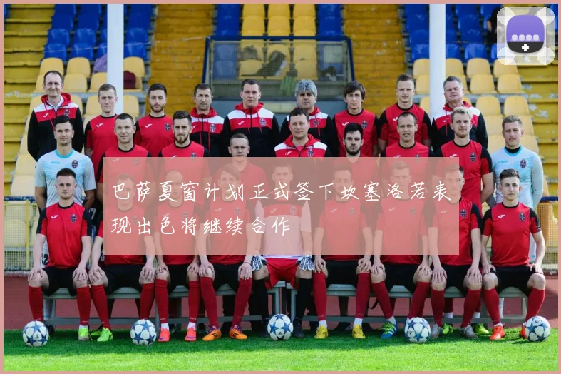 巴萨夏窗计划正式签下坎塞洛若表现出色将继续合作