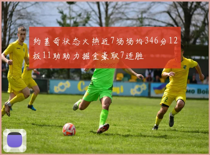 约基奇状态火热近7场场均346分12板11助助力掘金豪取7连胜