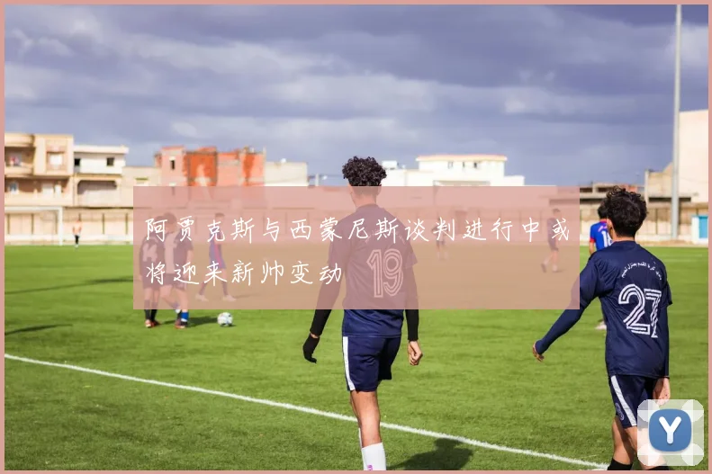 阿贾克斯与西蒙尼斯谈判进行中或将迎来新帅变动