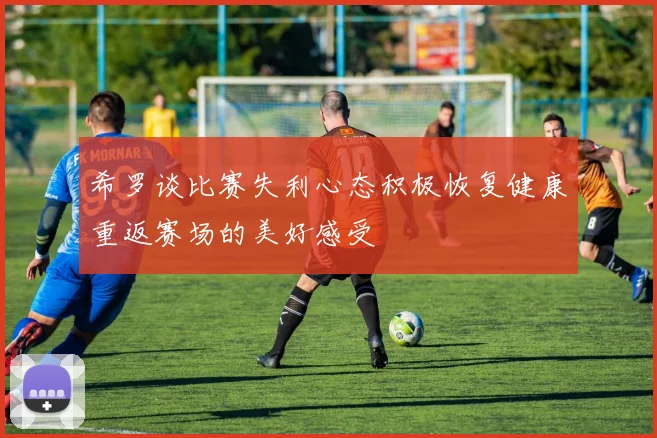 希罗谈比赛失利心态积极恢复健康重返赛场的美好感受
