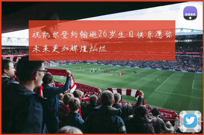 祝凯尔登约翰逊26岁生日快乐愿你未来更加辉煌灿烂