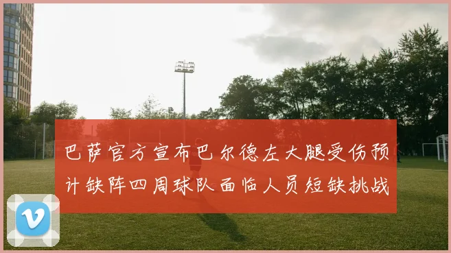 巴萨官方宣布巴尔德左大腿受伤预计缺阵四周球队面临人员短缺挑战