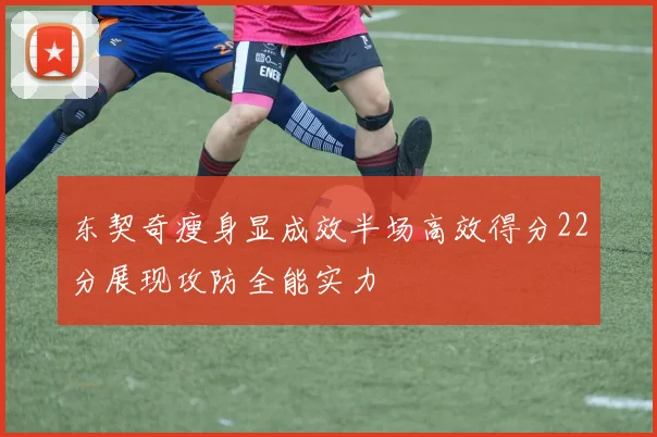 东契奇瘦身显成效半场高效得分22分展现攻防全能实力